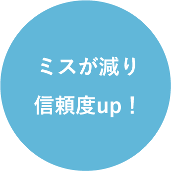 ミスが減り信頼度up！