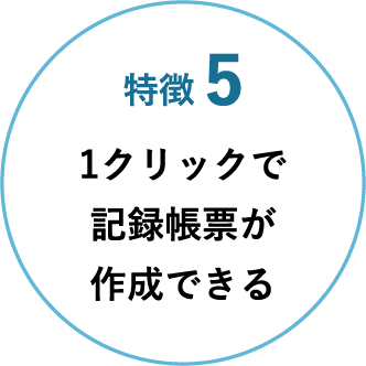 特徴 5 1クリックで記録帳票が作成できる