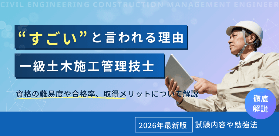 一級土木施工管理技士はすごい？資格の難易度や合格率、取得メリットについて解説【2026年最新版】