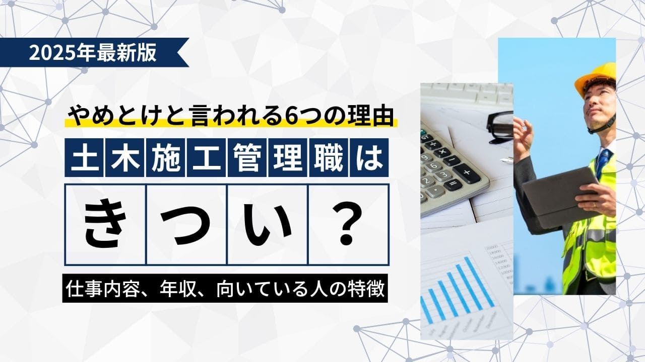 土木施工管理はきつい？やめとけと言われる6つの理由や仕事内容、年収、向いている人の特徴も解説