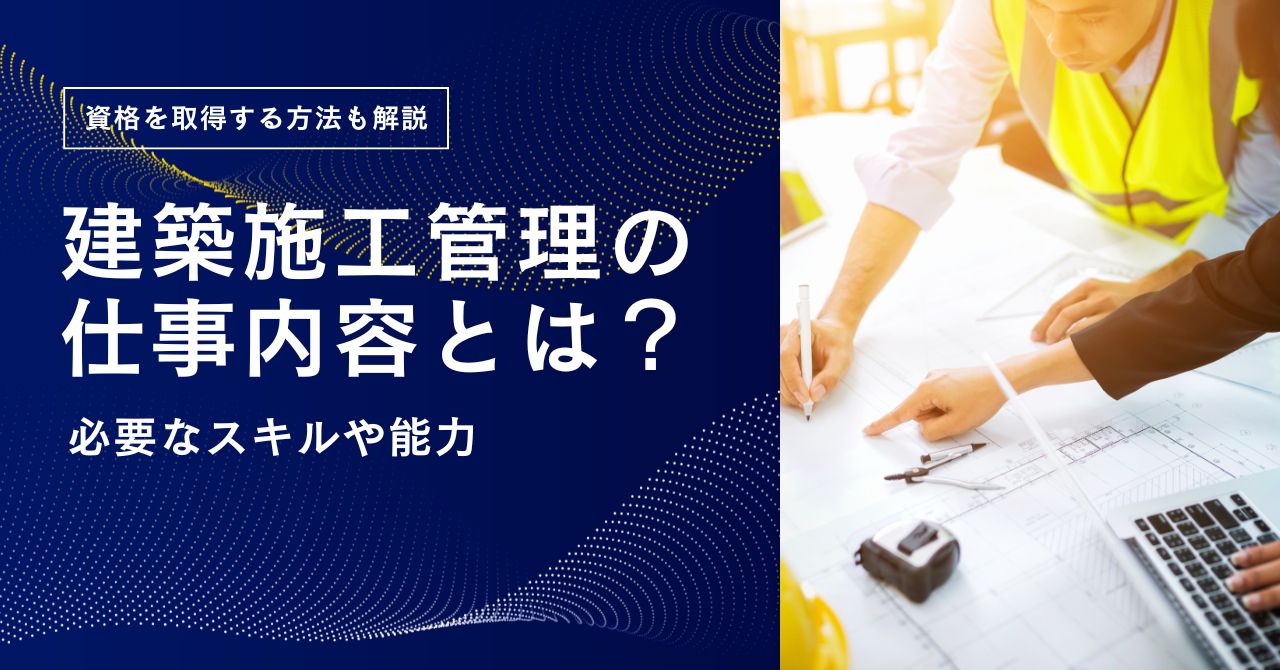 建築施工管理の仕事内容とは？働くうえで必要なスキルや能力について