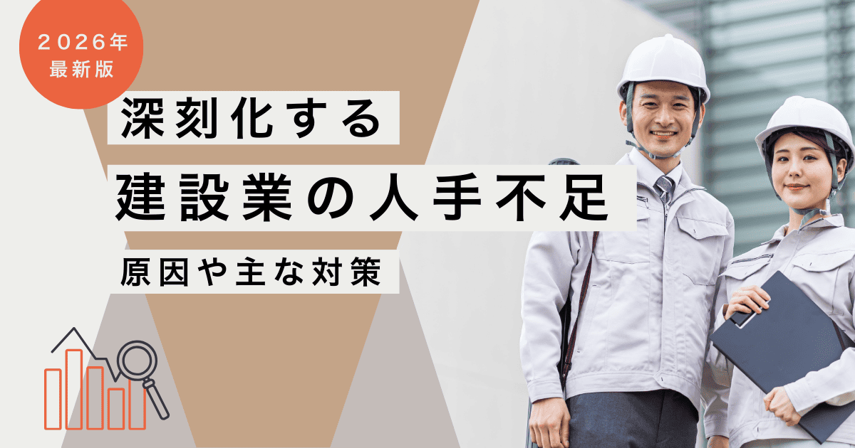 【建設業】人手不足の原因とは？深刻な現状と今すぐできる対策・IT活用事例も紹介｜2026年最新