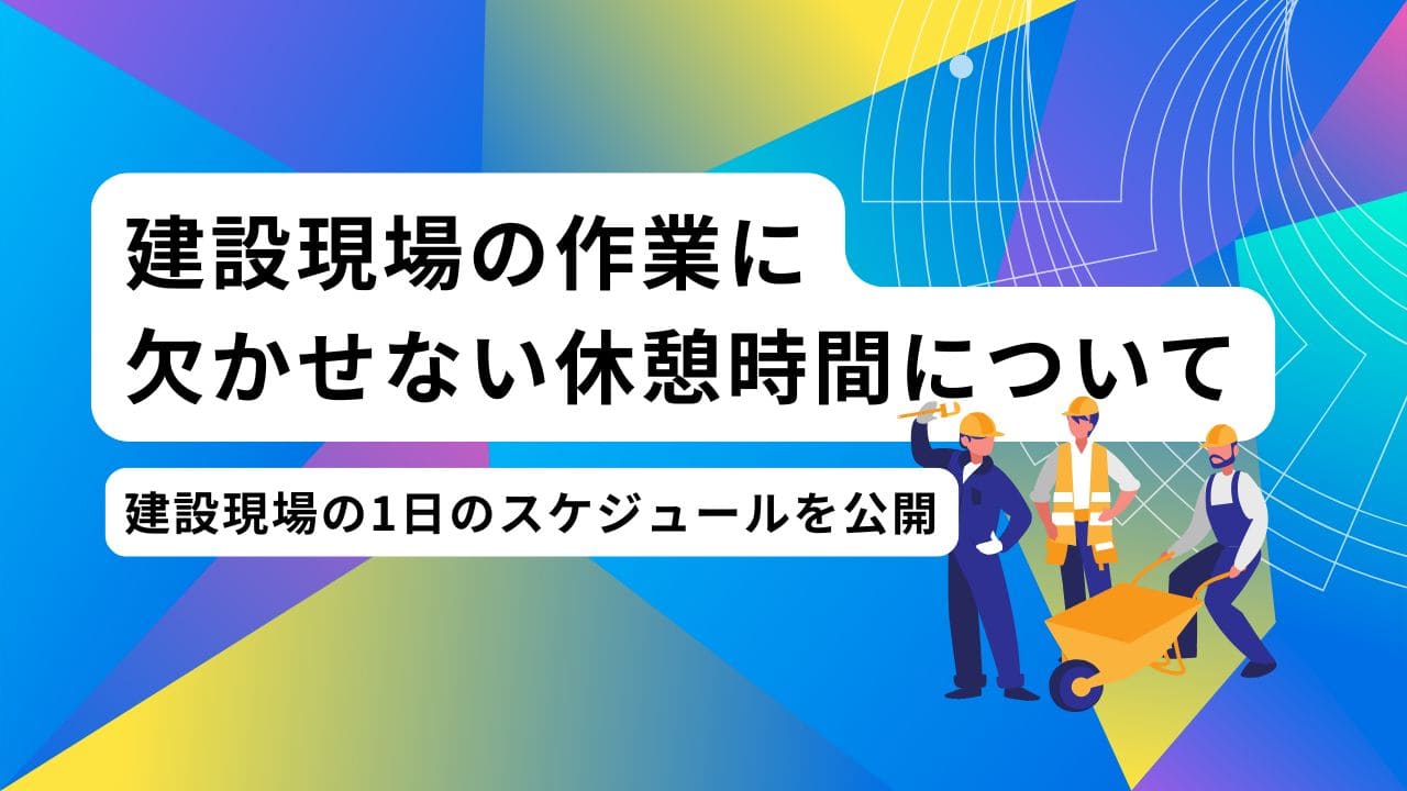建設現場の作業に休憩時間は必須！休憩の必要性と休憩場所の環境整備