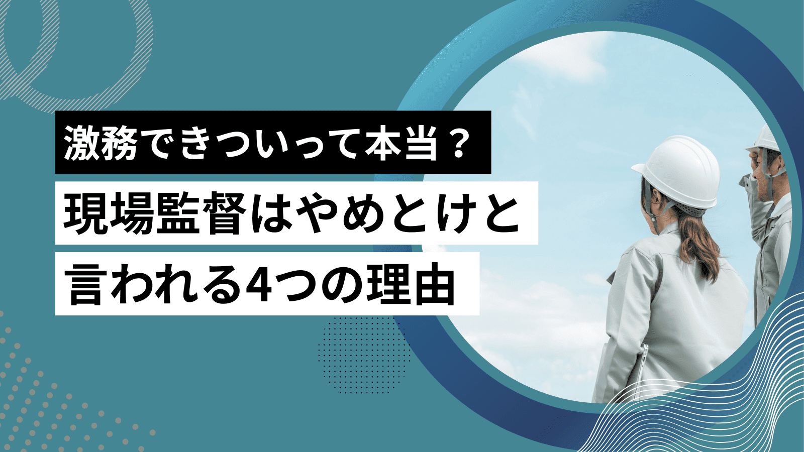 現場監督はやめとけと言われる理由！激務できついって本当？働き方・将来性を徹底解説
