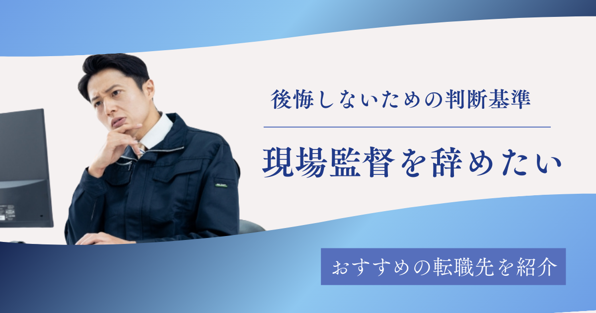 現場監督を辞めたい40代必見！後悔しない判断基準とおすすめの転職先を紹介