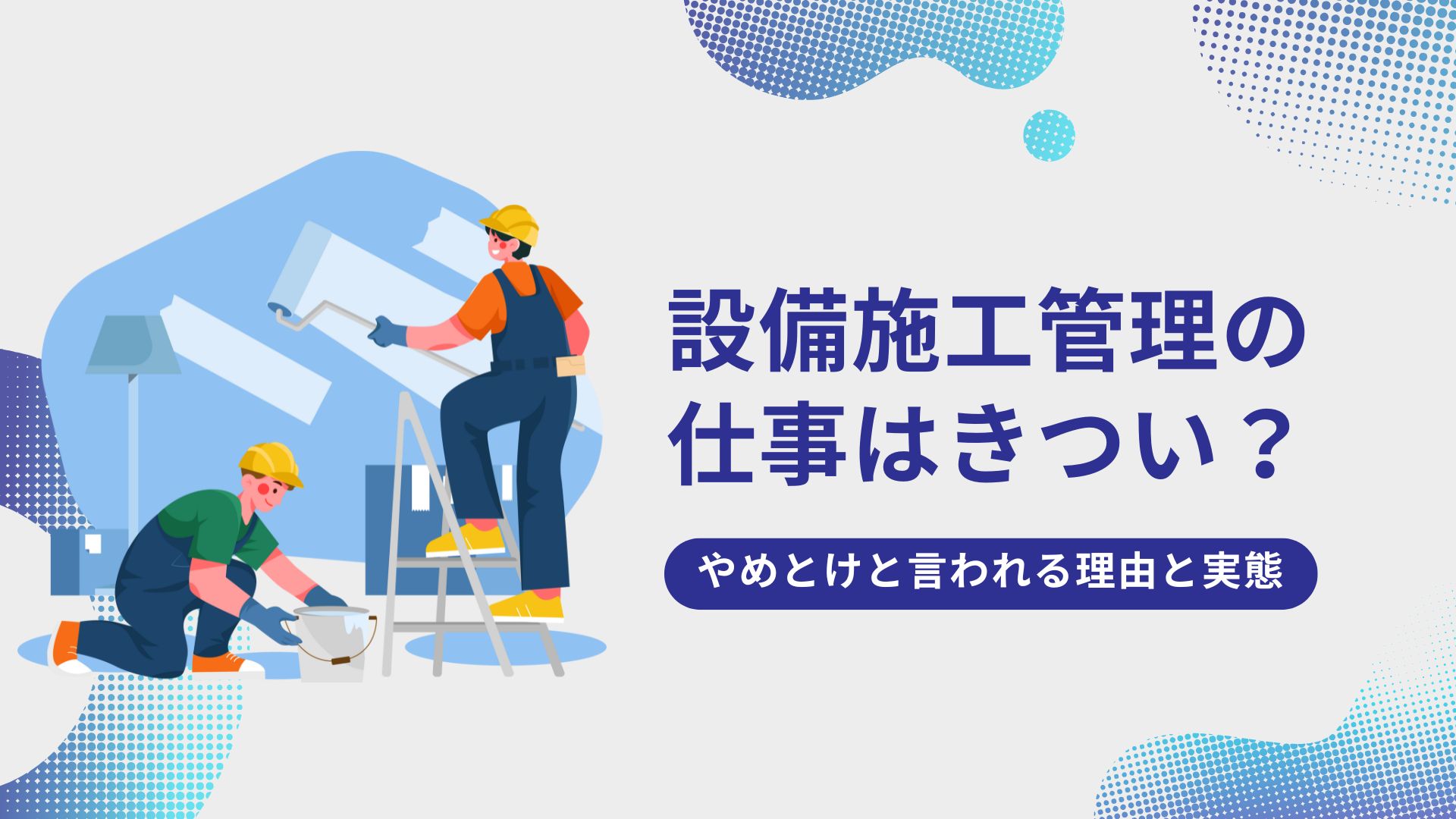設備施工管理はきつい？やめとけと言われる理由と実態を徹底解説