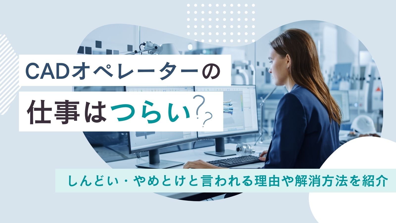 CADオペレーターは辛い？しんどい・やめとけと言われる理由や解消方法を紹介