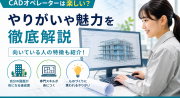 CADオペレーターは楽しい？向いている人の特徴ややりがいについて徹底解説