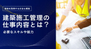 建築施工管理の仕事内容とは？働くうえで必要なスキルや能力について