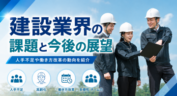 建設業界の課題と今後の展望｜人手不足や働き方改革の動向を紹介