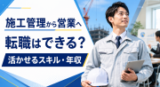 施工管理から営業職へ転職！年収や活かせるスキル、向いている人を解説