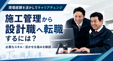 施工管理から設計職に転職できる？年収や志望動機、転職のコツまで徹底解説