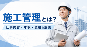施工管理とは？仕事内容や年収、資格、向いている人について徹底解説