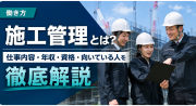 施工管理とは？仕事内容や年収、資格、向いている人について徹底解説
