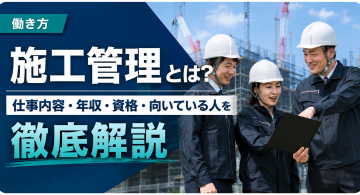 施工管理とは？仕事内容や年収、資格、向いている人について徹底解説