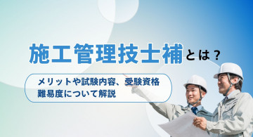 施工管理技士補とは？メリットや試験内容、受験資格、難易度を解説