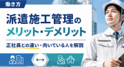 派遣施工管理のメリット・デメリット！正社員との違いや向いている人の特徴を解説