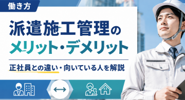 派遣施工管理のメリット・デメリット！正社員との違いや向いている人の特徴を解説