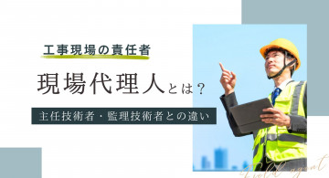 現場代理人とは？資格要件や主任技術者・監理技術者との違いを解説
