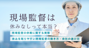 現場監督は休みなしって本当？実態と理由、休みを増やす方法まで徹底解説